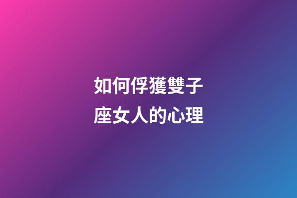 如何俘獲雙子座女人的心理-第1張-星座運勢-玄機派