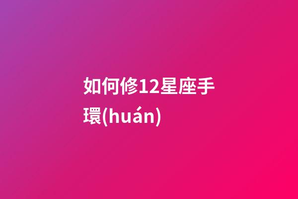 如何修12星座手環(huán)-第1張-星座運(yùn)勢(shì)-玄機(jī)派