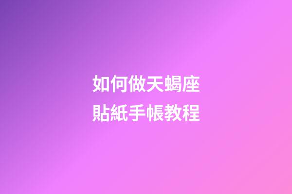 如何做天蝎座貼紙手帳教程-第1張-星座運勢-玄機派