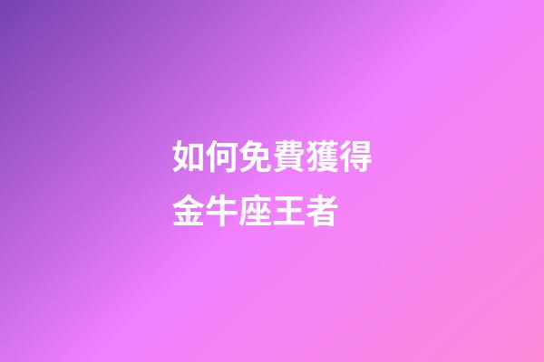 如何免費獲得金牛座王者-第1張-星座運勢-玄機派