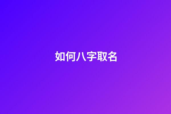 如何八字取名(八字起名怎么取)-第1張-寶寶起名-玄機派