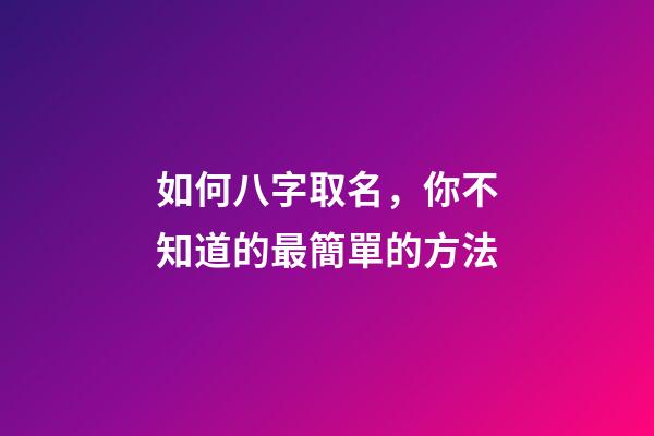 如何八字取名，你不知道的最簡單的方法