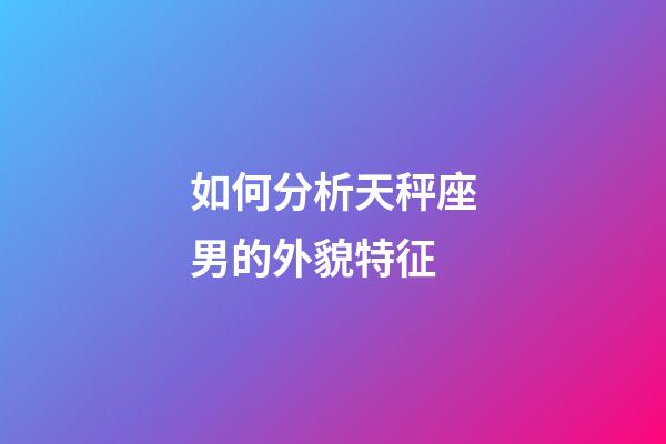 如何分析天秤座男的外貌特征-第1張-星座運(yùn)勢(shì)-玄機(jī)派