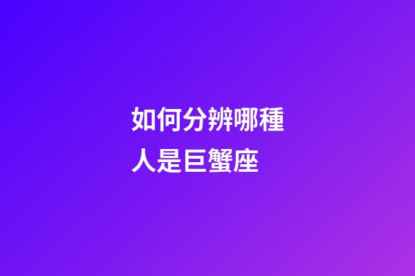 如何分辨哪種人是巨蟹座-第1張-星座運勢-玄機派