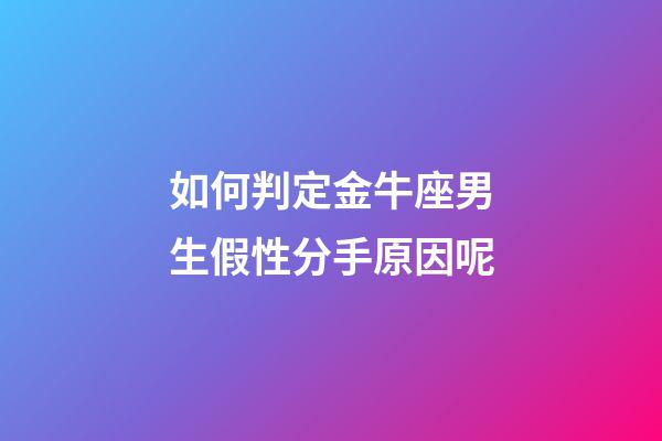 如何判定金牛座男生假性分手原因呢-第1張-星座運(yùn)勢-玄機(jī)派
