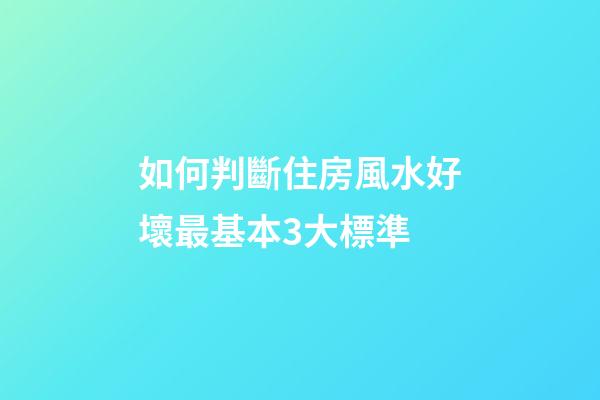 如何判斷住房風水好壞最基本3大標準