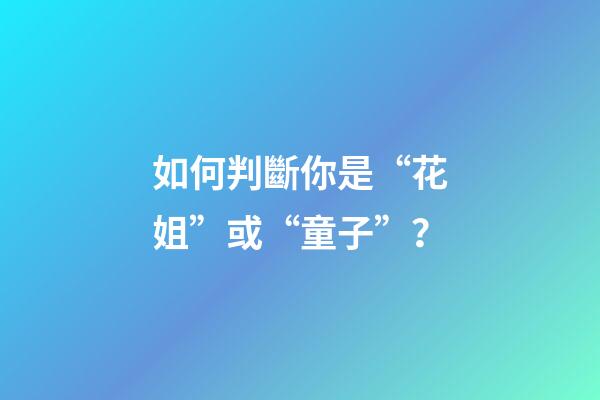 如何判斷你是“花姐”或“童子”？