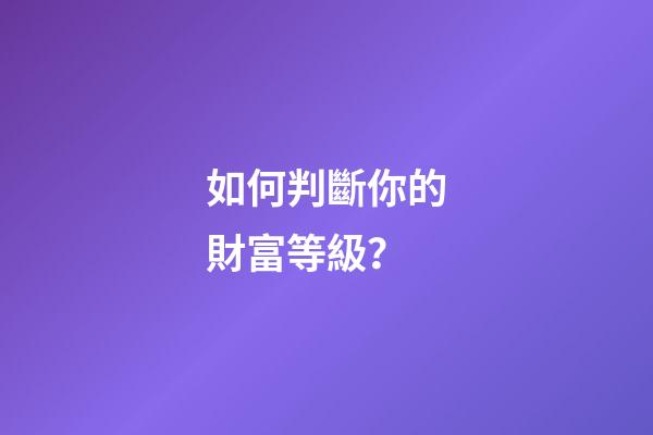 如何判斷你的財富等級？