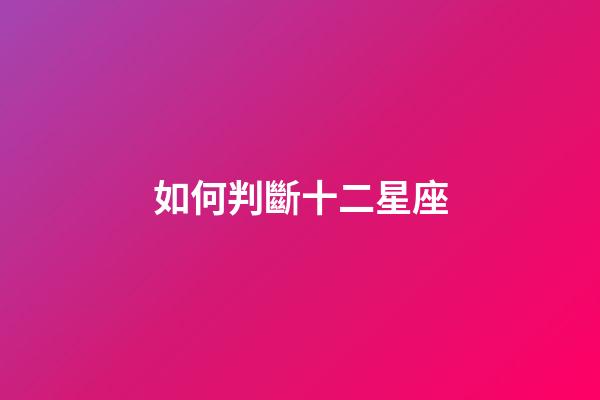 如何判斷十二星座-第1張-星座運勢-玄機派
