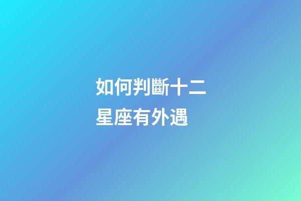 如何判斷十二星座有外遇