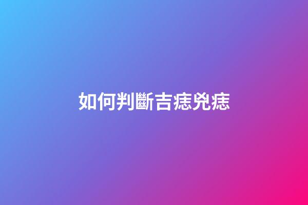 如何判斷吉痣兇痣