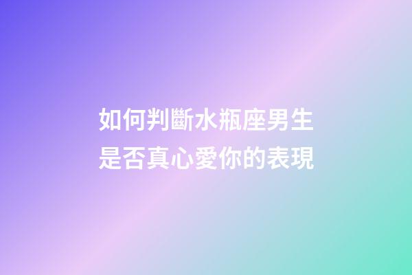 如何判斷水瓶座男生是否真心愛你的表現-第1張-星座運勢-玄機派