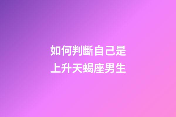 如何判斷自己是上升天蝎座男生-第1張-星座運勢-玄機派
