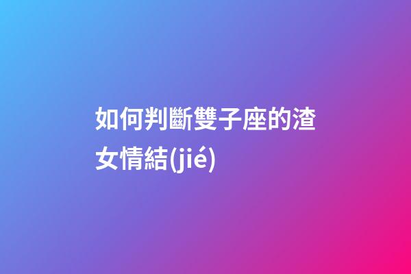 如何判斷雙子座的渣女情結(jié)-第1張-星座運勢-玄機派