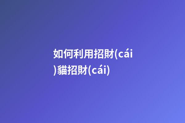 如何利用招財(cái)貓招財(cái)