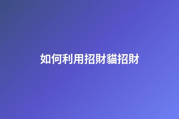 如何利用招財貓招財