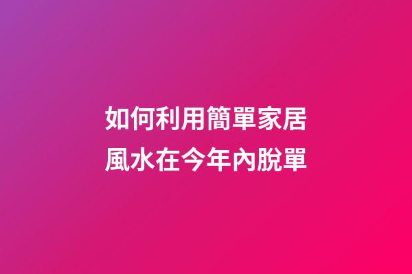如何利用簡單家居風水在今年內脫單