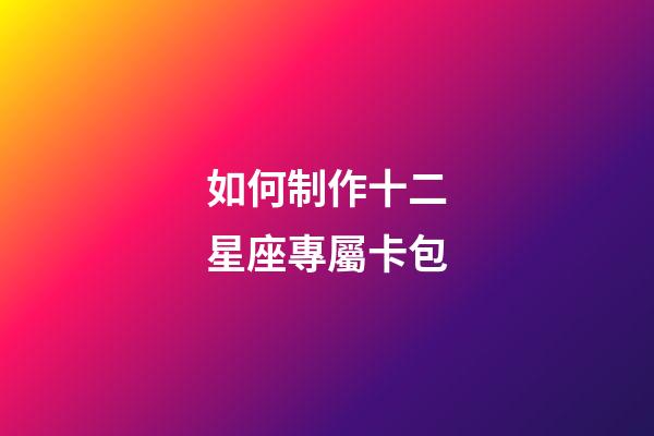 如何制作十二星座專屬卡包-第1張-星座運勢-玄機派