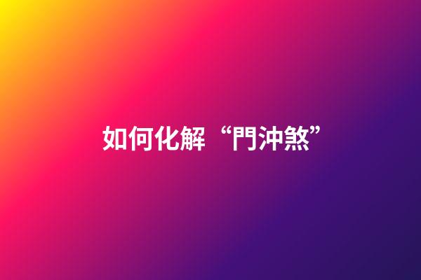 如何化解“門沖煞”