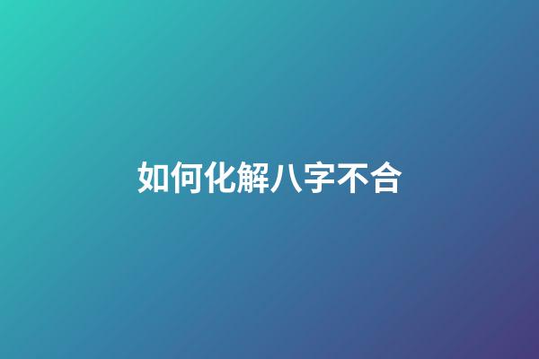 如何化解八字不合