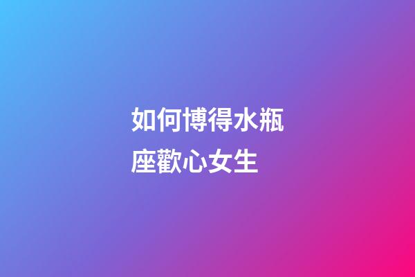 如何博得水瓶座歡心女生-第1張-星座運(yùn)勢-玄機(jī)派