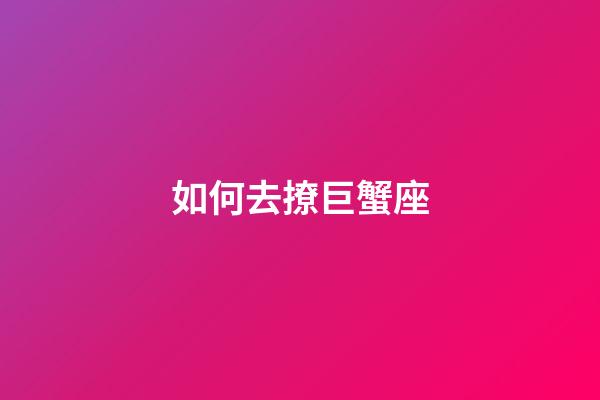 如何去撩巨蟹座-第1張-星座運勢-玄機派