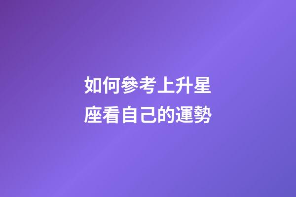 如何參考上升星座看自己的運勢-第1張-星座運勢-玄機派