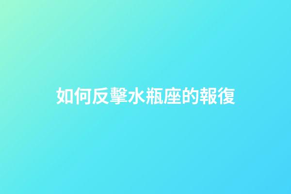 如何反擊水瓶座的報復-第1張-星座運勢-玄機派