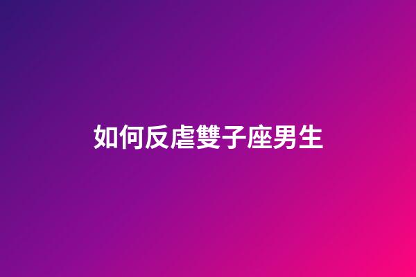 如何反虐雙子座男生-第1張-星座運勢-玄機派