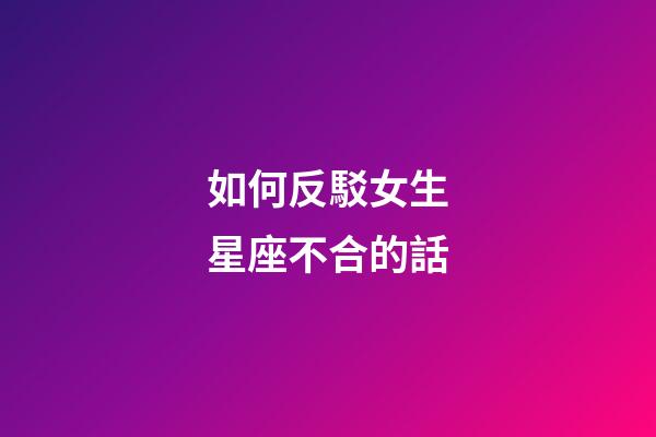 如何反駁女生星座不合的話-第1張-星座運(yùn)勢(shì)-玄機(jī)派