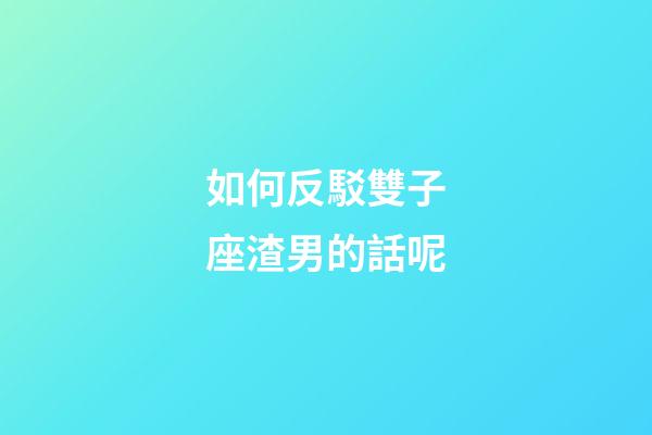 如何反駁雙子座渣男的話呢-第1張-星座運勢-玄機派