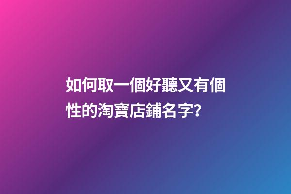 如何取一個好聽又有個性的淘寶店鋪名字？-第1張-店鋪起名-玄機派