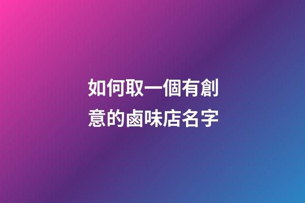 如何取一個有創意的鹵味店名字-第1張-店鋪起名-玄機派