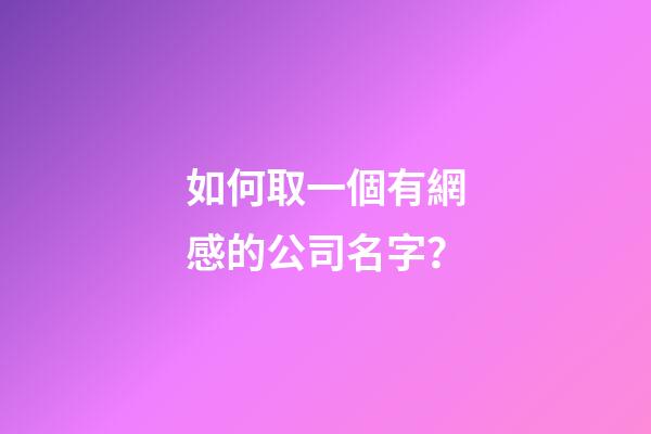 如何取一個有網感的公司名字？-第1張-公司起名-玄機派