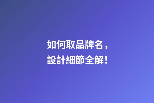 如何取品牌名，設計細節全解！-第1張-商標起名-玄機派