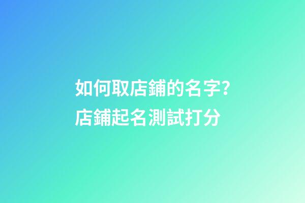 如何取店鋪的名字？店鋪起名測試打分-第1張-店鋪起名-玄機派