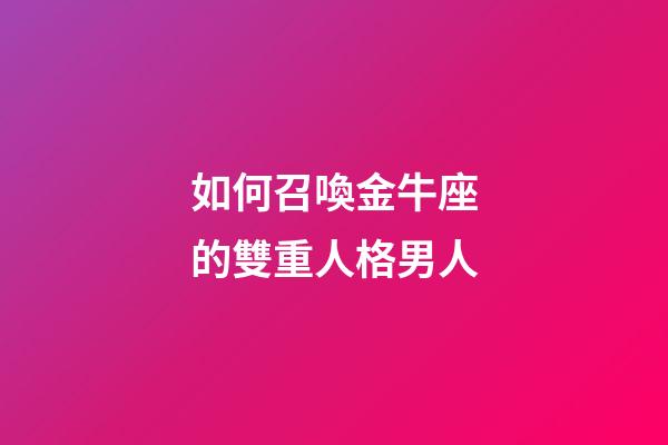 如何召喚金牛座的雙重人格男人