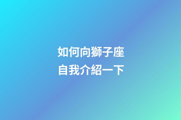 如何向獅子座自我介紹一下-第1張-星座運勢-玄機派