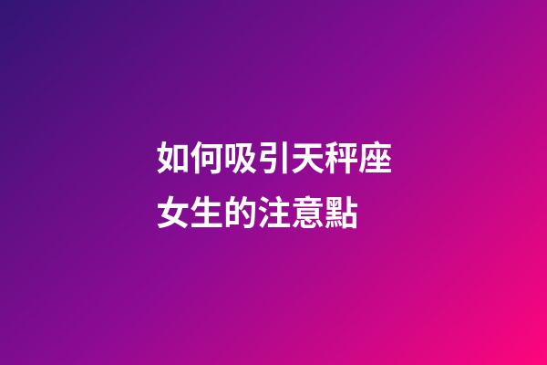 如何吸引天秤座女生的注意點-第1張-星座運勢-玄機派