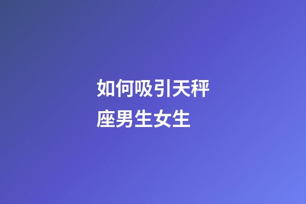 如何吸引天秤座男生女生-第1張-星座運(yùn)勢-玄機(jī)派