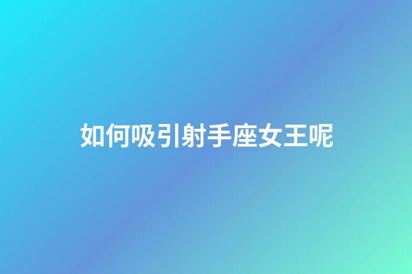 如何吸引射手座女王呢