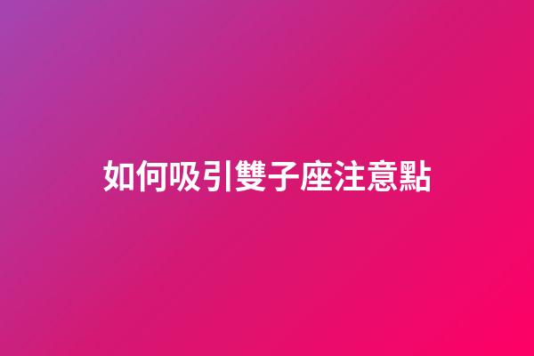 如何吸引雙子座注意點-第1張-星座運勢-玄機派