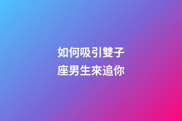 如何吸引雙子座男生來追你-第1張-星座運勢-玄機派