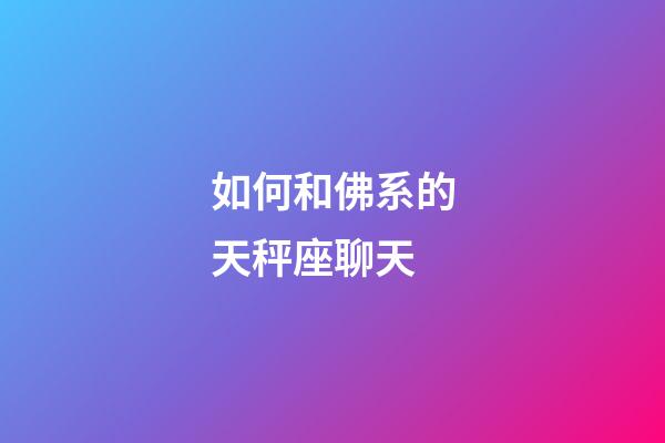如何和佛系的天秤座聊天-第1張-星座運勢-玄機派