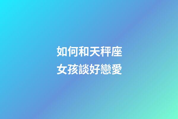 如何和天秤座女孩談好戀愛-第1張-星座運勢-玄機派