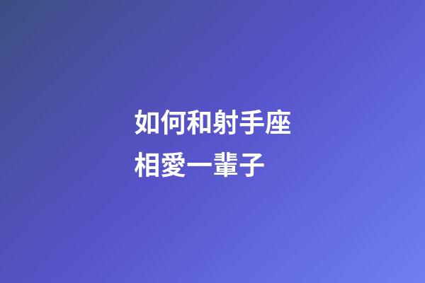 如何和射手座相愛一輩子-第1張-星座運勢-玄機派