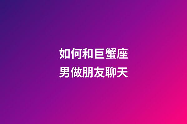 如何和巨蟹座男做朋友聊天-第1張-星座運勢-玄機派