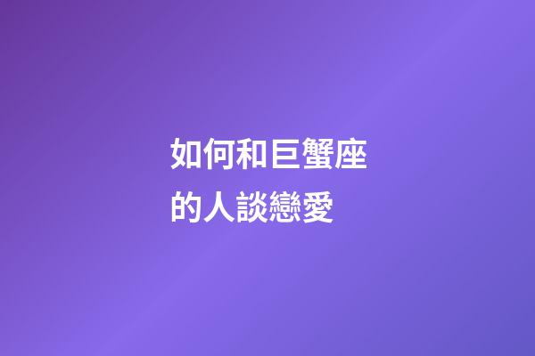 如何和巨蟹座的人談戀愛-第1張-星座運勢-玄機派