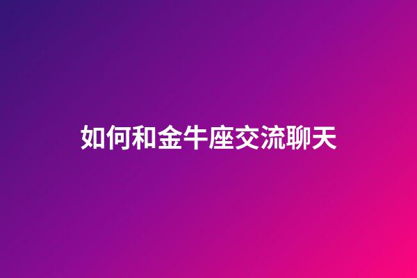 如何和金牛座交流聊天-第1張-星座運勢-玄機派