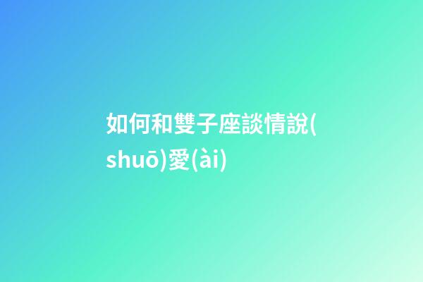 如何和雙子座談情說(shuō)愛(ài)